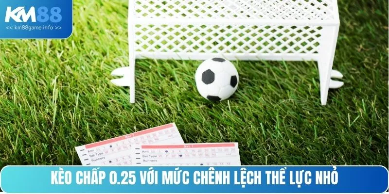 Kèo chấp 0.25 với mức chênh lệch thể lực nhỏ
